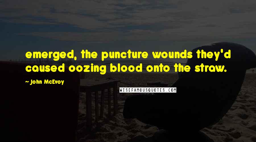 John McEvoy Quotes: emerged, the puncture wounds they'd caused oozing blood onto the straw.
