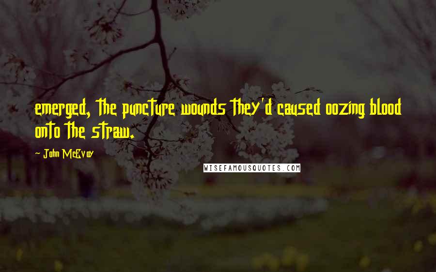 John McEvoy Quotes: emerged, the puncture wounds they'd caused oozing blood onto the straw.
