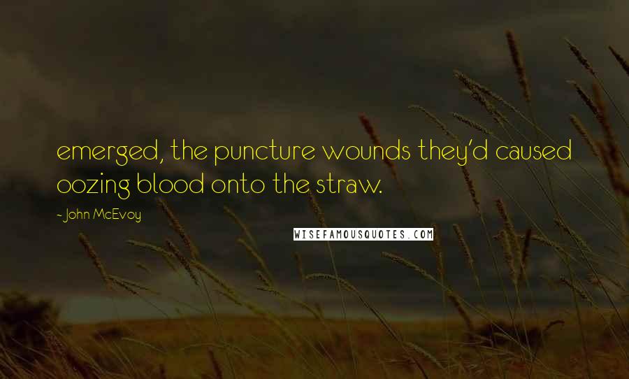 John McEvoy Quotes: emerged, the puncture wounds they'd caused oozing blood onto the straw.
