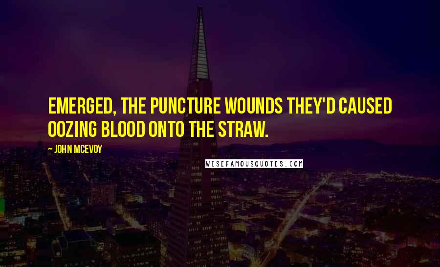 John McEvoy Quotes: emerged, the puncture wounds they'd caused oozing blood onto the straw.