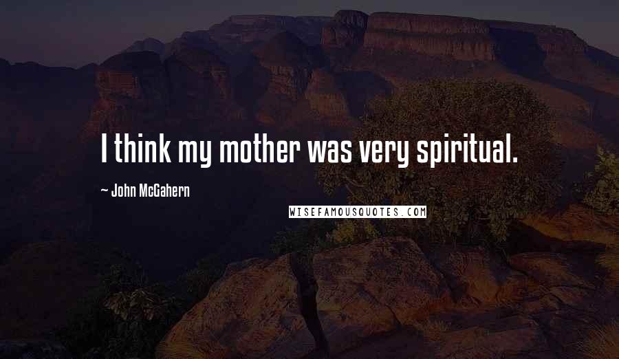 John McGahern Quotes: I think my mother was very spiritual.