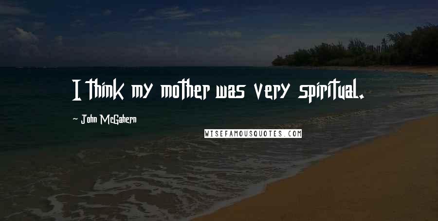 John McGahern Quotes: I think my mother was very spiritual.
