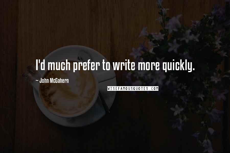 John McGahern Quotes: I'd much prefer to write more quickly.