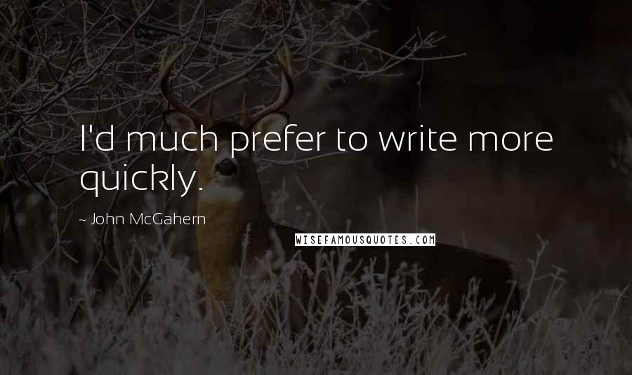 John McGahern Quotes: I'd much prefer to write more quickly.