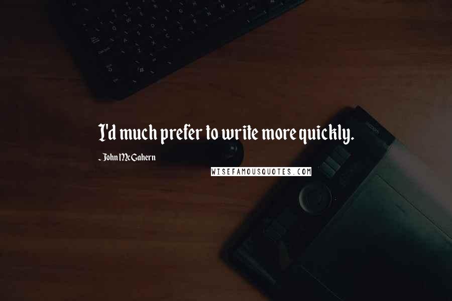 John McGahern Quotes: I'd much prefer to write more quickly.