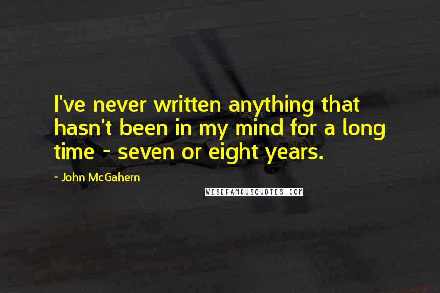 John McGahern Quotes: I've never written anything that hasn't been in my mind for a long time - seven or eight years.