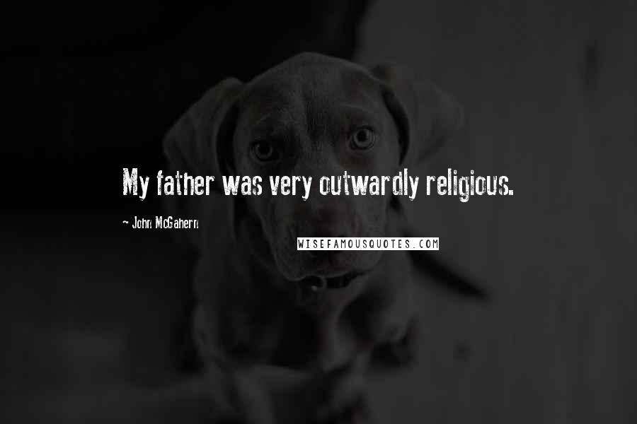 John McGahern Quotes: My father was very outwardly religious.