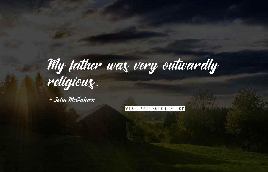 John McGahern Quotes: My father was very outwardly religious.