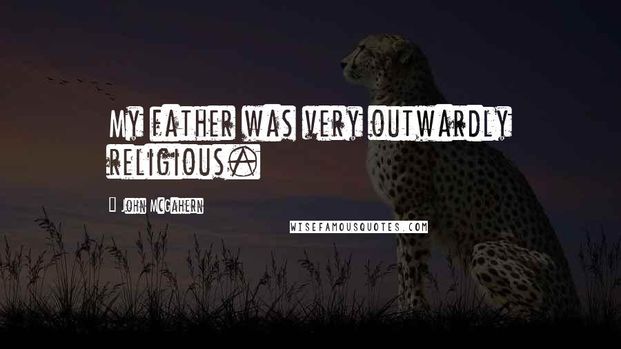 John McGahern Quotes: My father was very outwardly religious.