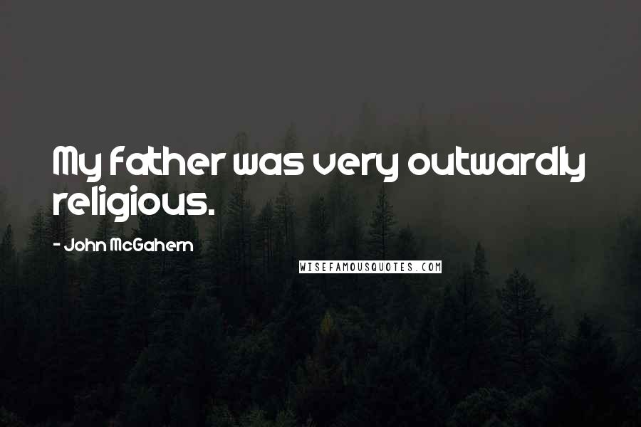 John McGahern Quotes: My father was very outwardly religious.