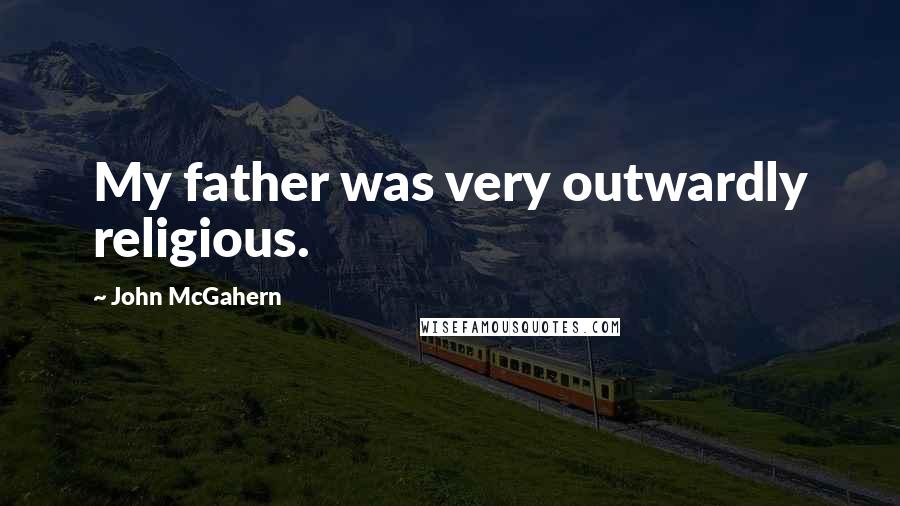 John McGahern Quotes: My father was very outwardly religious.