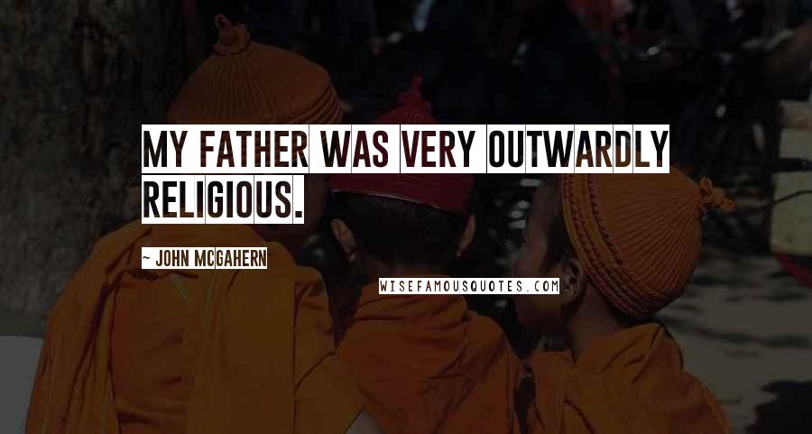 John McGahern Quotes: My father was very outwardly religious.