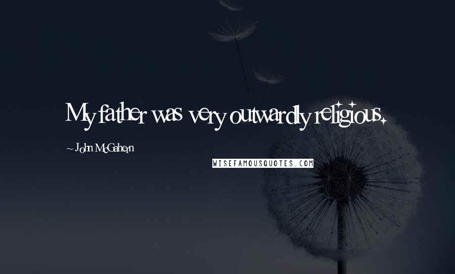 John McGahern Quotes: My father was very outwardly religious.