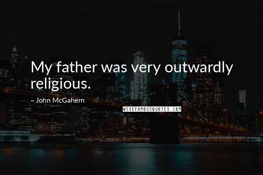 John McGahern Quotes: My father was very outwardly religious.