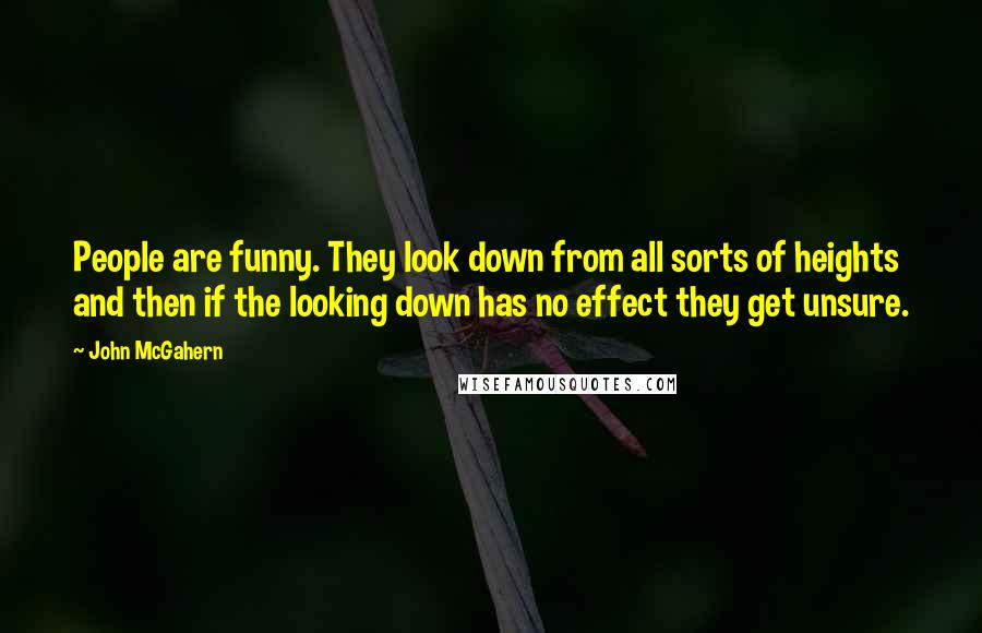 John McGahern Quotes: People are funny. They look down from all sorts of heights and then if the looking down has no effect they get unsure.