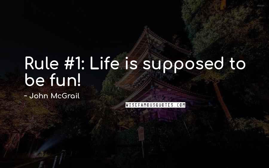 John McGrail Quotes: Rule #1: Life is supposed to be fun!