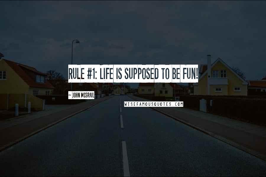John McGrail Quotes: Rule #1: Life is supposed to be fun!