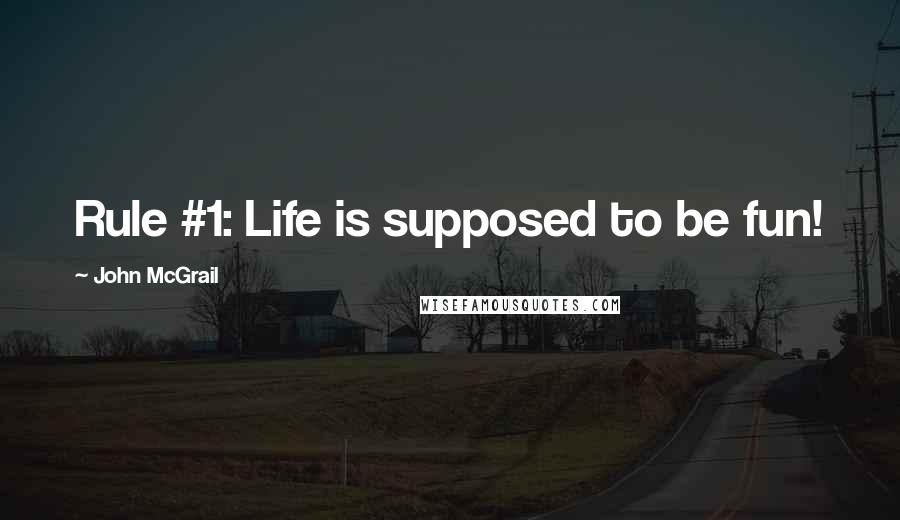 John McGrail Quotes: Rule #1: Life is supposed to be fun!