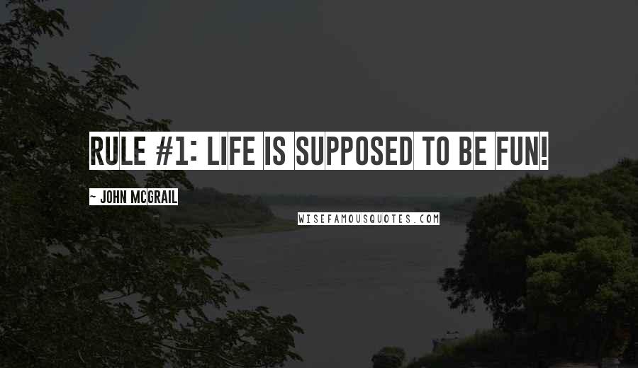 John McGrail Quotes: Rule #1: Life is supposed to be fun!