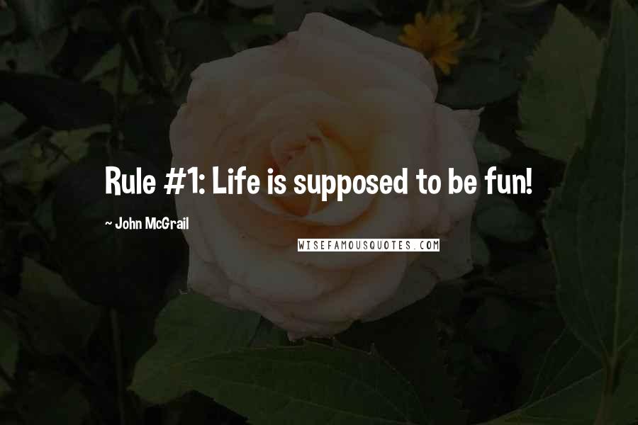John McGrail Quotes: Rule #1: Life is supposed to be fun!