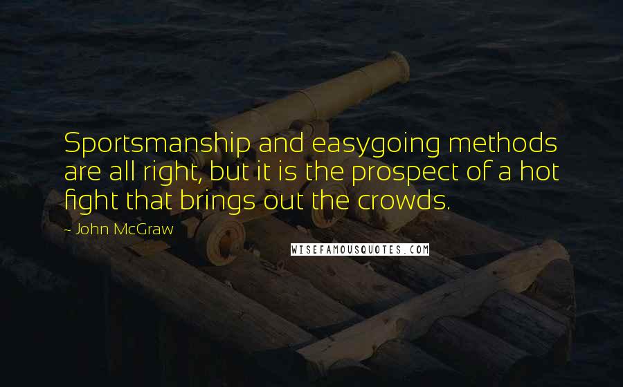 John McGraw Quotes: Sportsmanship and easygoing methods are all right, but it is the prospect of a hot fight that brings out the crowds.