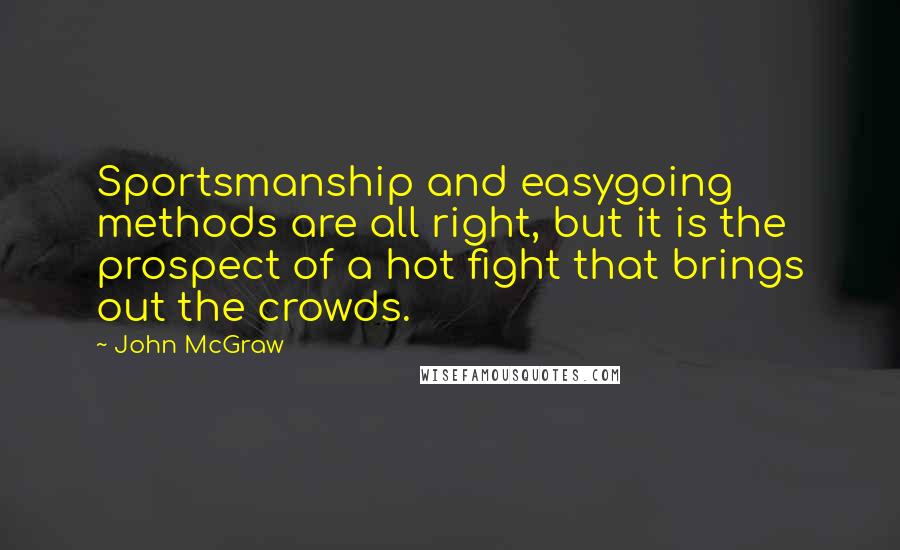 John McGraw Quotes: Sportsmanship and easygoing methods are all right, but it is the prospect of a hot fight that brings out the crowds.