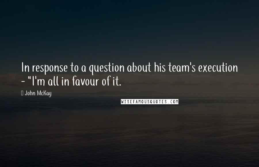 John McKay Quotes: In response to a question about his team's execution - "I'm all in favour of it.