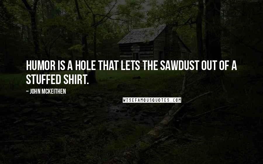 John McKeithen Quotes: Humor is a hole that lets the sawdust out of a stuffed shirt.