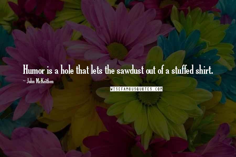 John McKeithen Quotes: Humor is a hole that lets the sawdust out of a stuffed shirt.