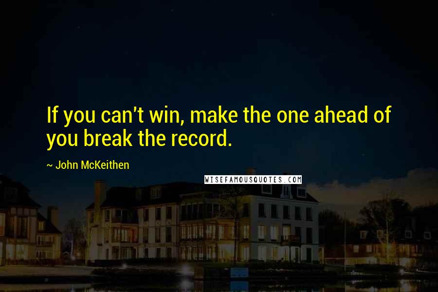 John McKeithen Quotes: If you can't win, make the one ahead of you break the record.