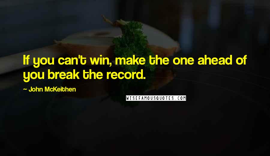 John McKeithen Quotes: If you can't win, make the one ahead of you break the record.