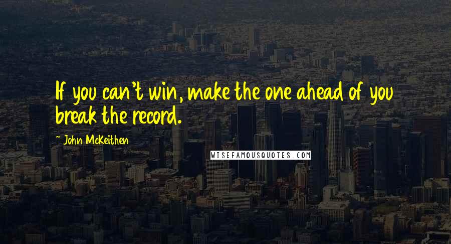 John McKeithen Quotes: If you can't win, make the one ahead of you break the record.