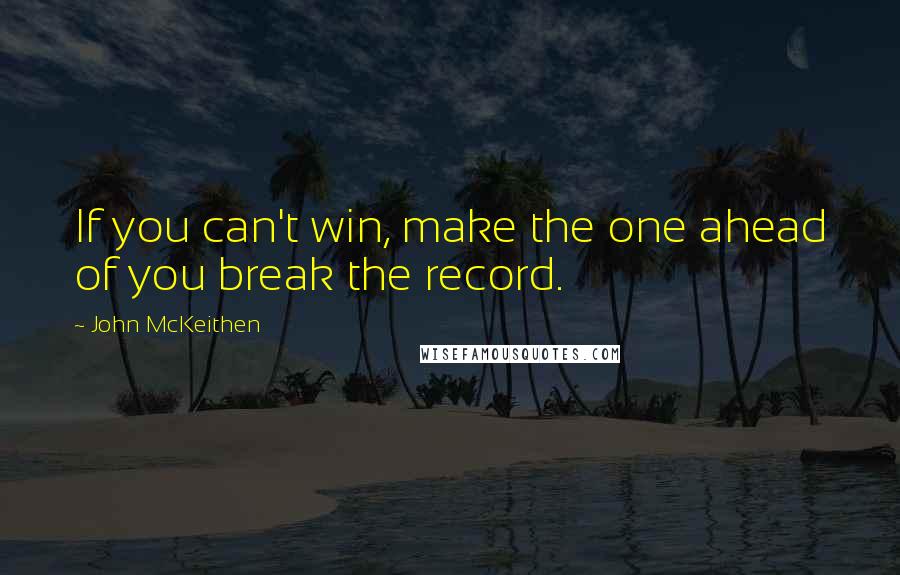 John McKeithen Quotes: If you can't win, make the one ahead of you break the record.