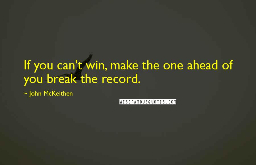 John McKeithen Quotes: If you can't win, make the one ahead of you break the record.