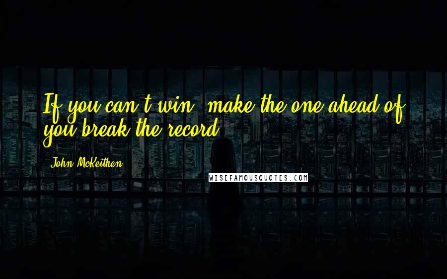 John McKeithen Quotes: If you can't win, make the one ahead of you break the record.
