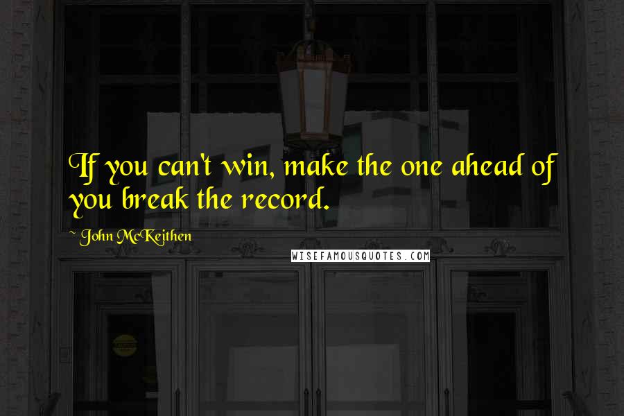 John McKeithen Quotes: If you can't win, make the one ahead of you break the record.