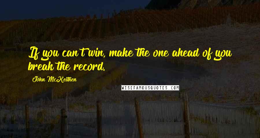John McKeithen Quotes: If you can't win, make the one ahead of you break the record.
