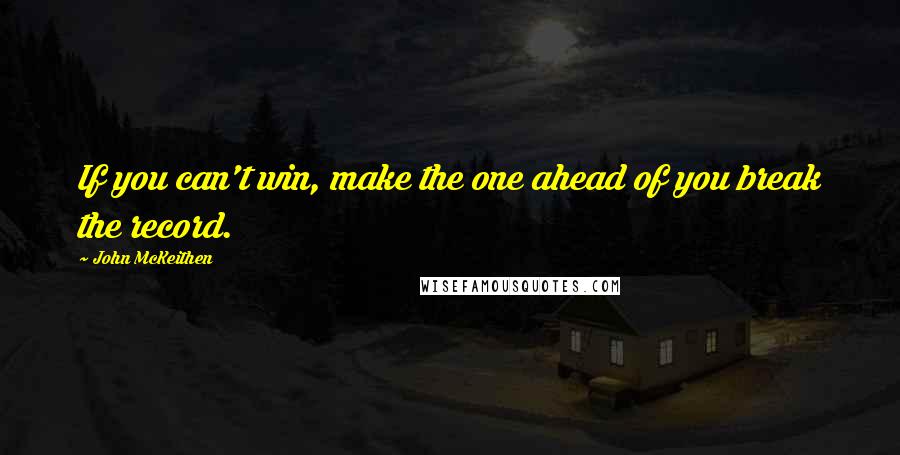 John McKeithen Quotes: If you can't win, make the one ahead of you break the record.