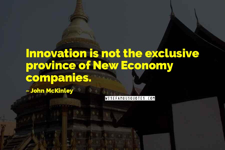 John McKinley Quotes: Innovation is not the exclusive province of New Economy companies.