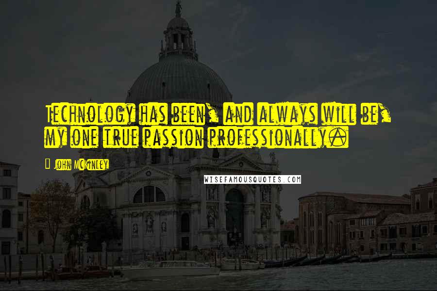 John McKinley Quotes: Technology has been, and always will be, my one true passion professionally.