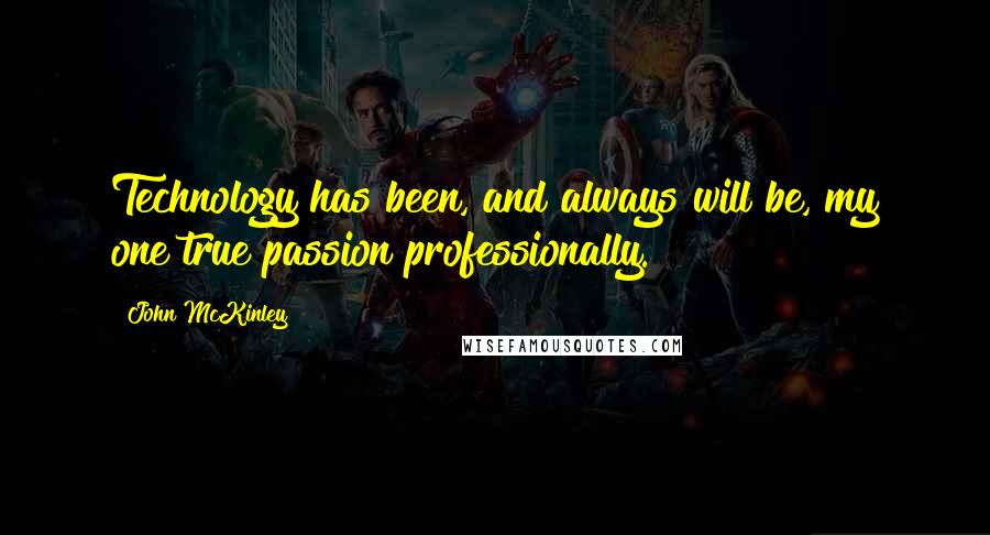 John McKinley Quotes: Technology has been, and always will be, my one true passion professionally.