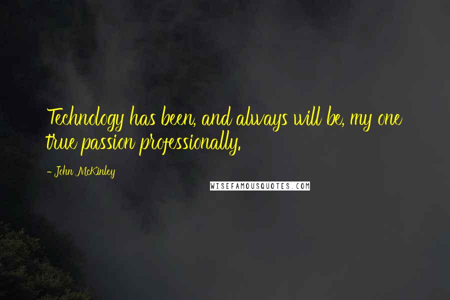 John McKinley Quotes: Technology has been, and always will be, my one true passion professionally.