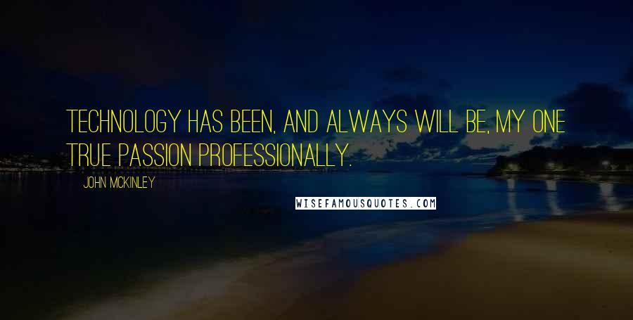 John McKinley Quotes: Technology has been, and always will be, my one true passion professionally.