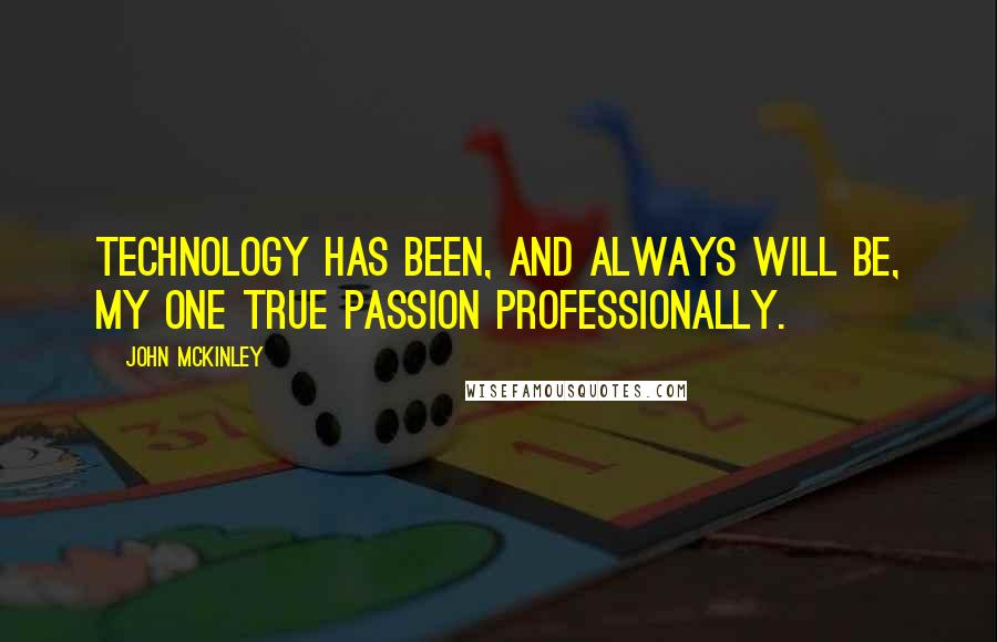 John McKinley Quotes: Technology has been, and always will be, my one true passion professionally.