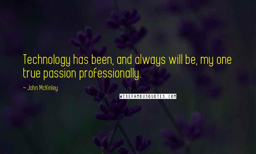 John McKinley Quotes: Technology has been, and always will be, my one true passion professionally.