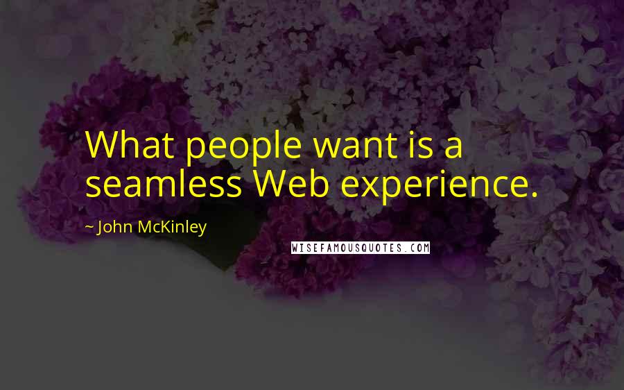 John McKinley Quotes: What people want is a seamless Web experience.
