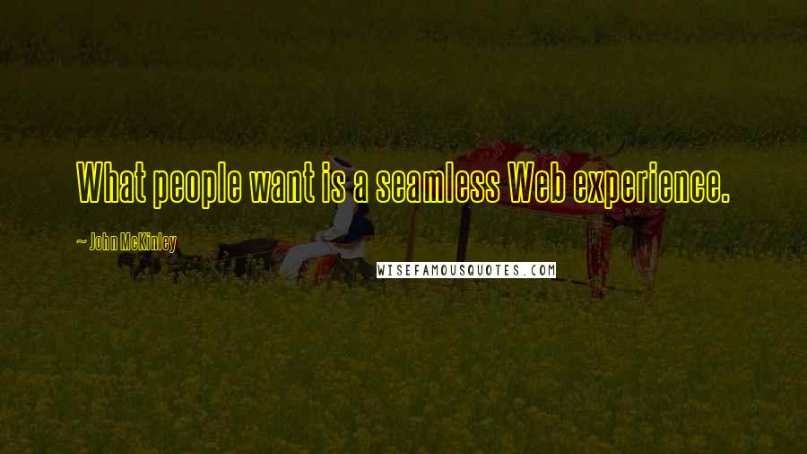 John McKinley Quotes: What people want is a seamless Web experience.