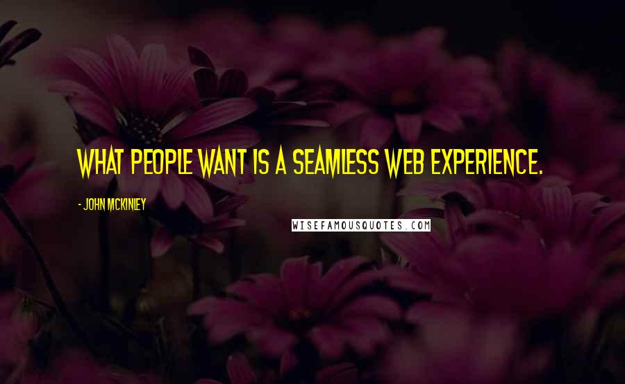 John McKinley Quotes: What people want is a seamless Web experience.
