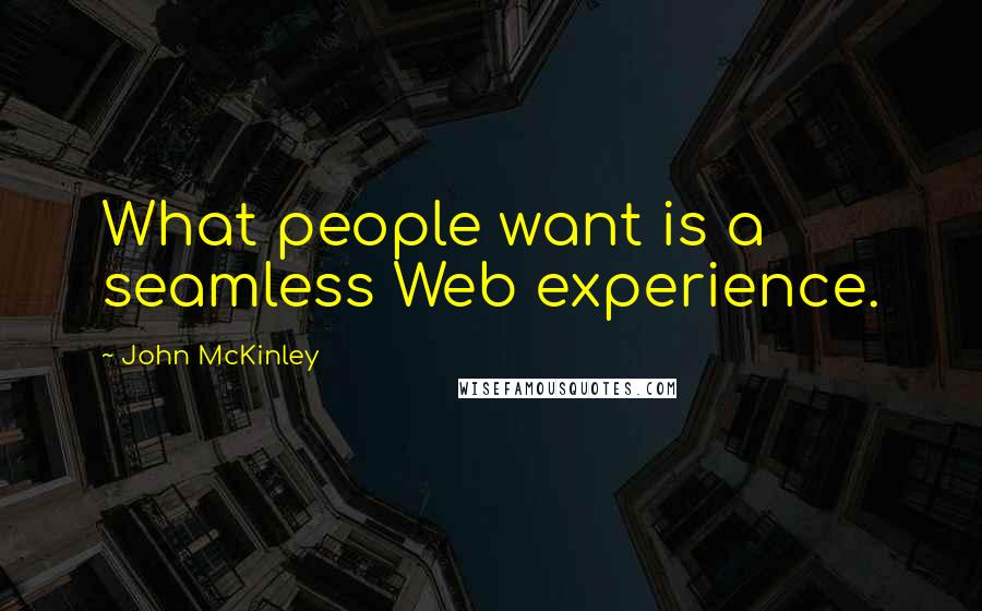 John McKinley Quotes: What people want is a seamless Web experience.