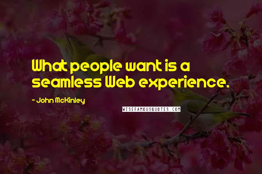 John McKinley Quotes: What people want is a seamless Web experience.